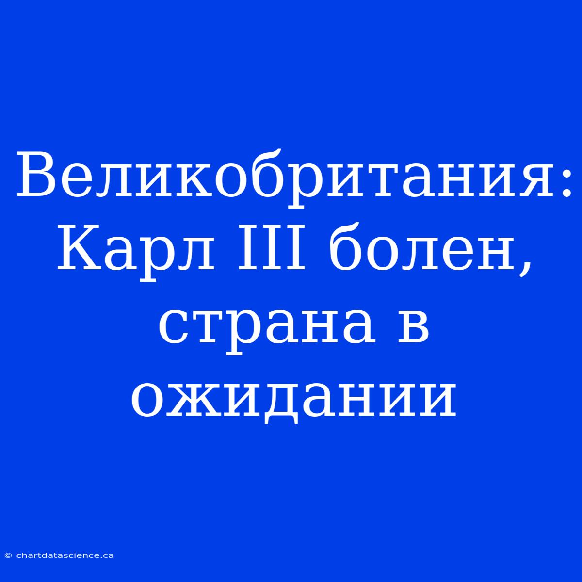 Великобритания: Карл III Болен, Страна В Ожидании