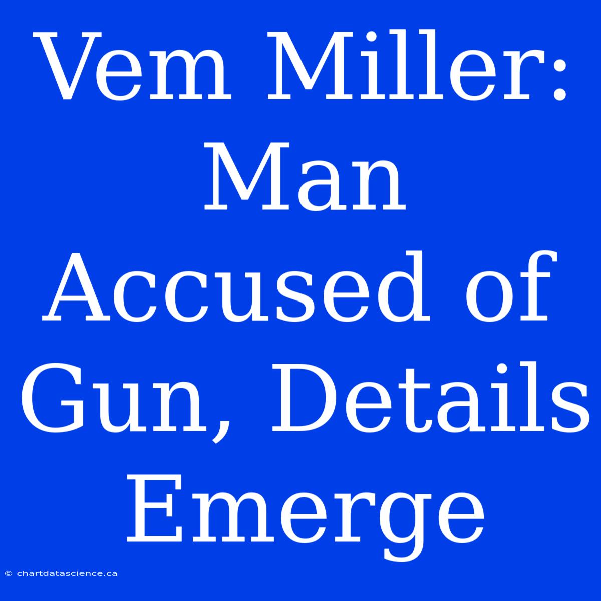 Vem Miller:  Man Accused Of Gun, Details Emerge