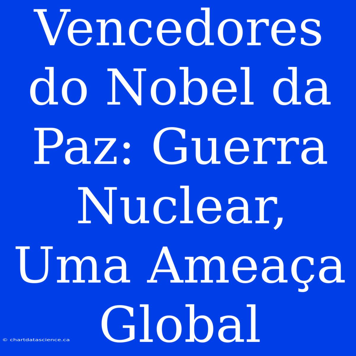 Vencedores Do Nobel Da Paz: Guerra Nuclear, Uma Ameaça Global