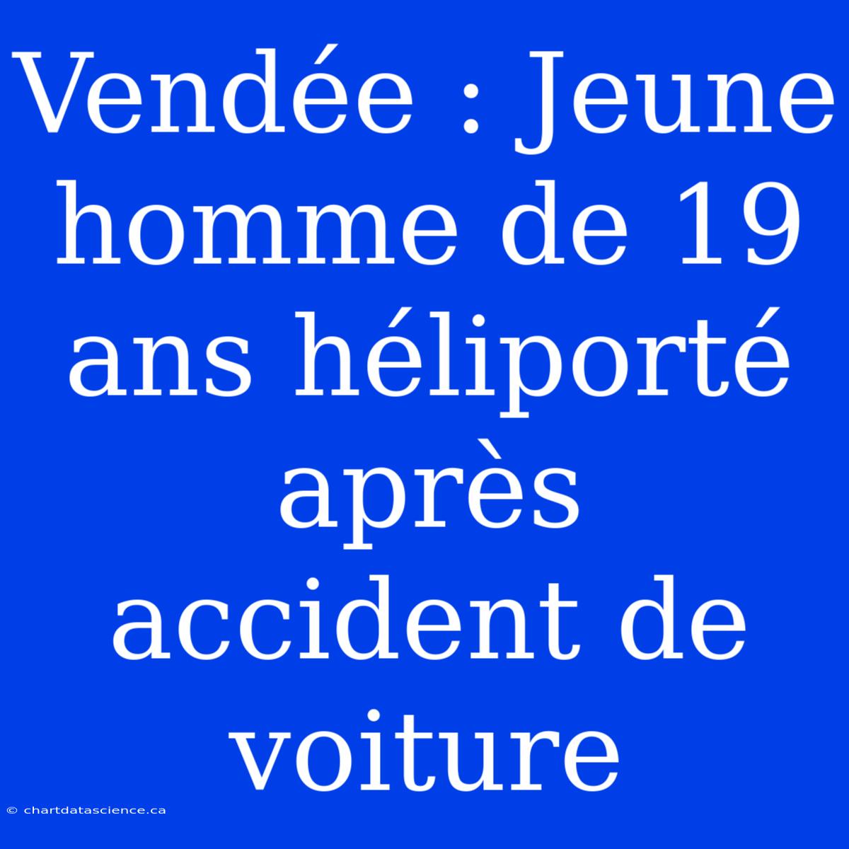 Vendée : Jeune Homme De 19 Ans Héliporté Après Accident De Voiture