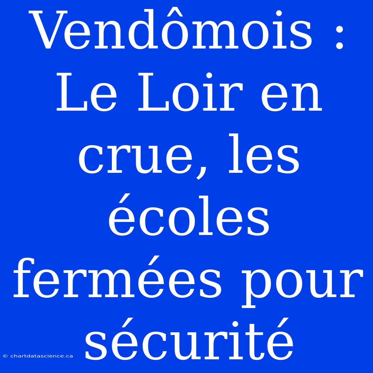 Vendômois : Le Loir En Crue, Les Écoles Fermées Pour Sécurité