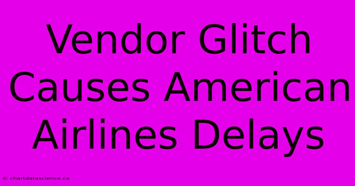 Vendor Glitch Causes American Airlines Delays