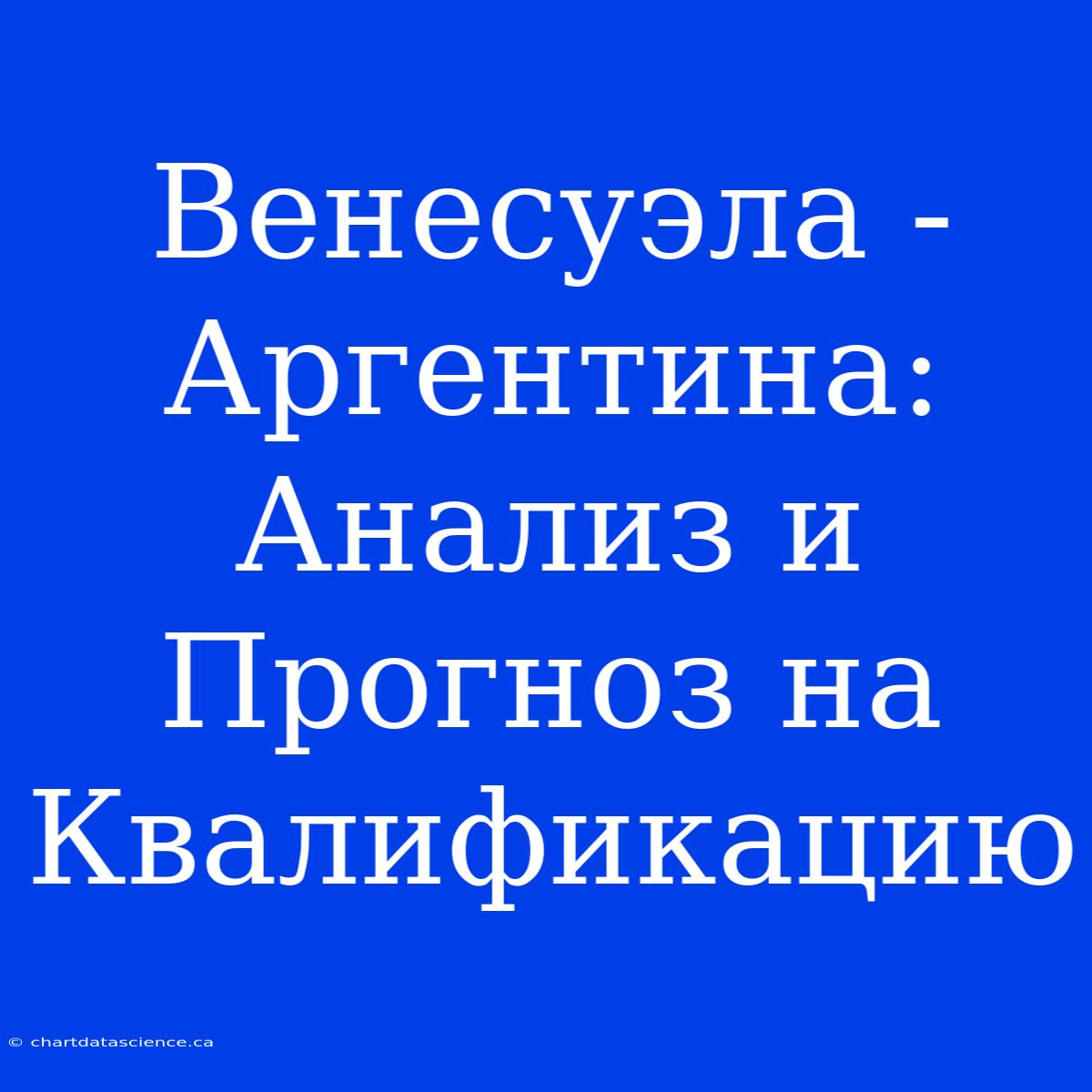 Венесуэла - Аргентина: Анализ И Прогноз На Квалификацию