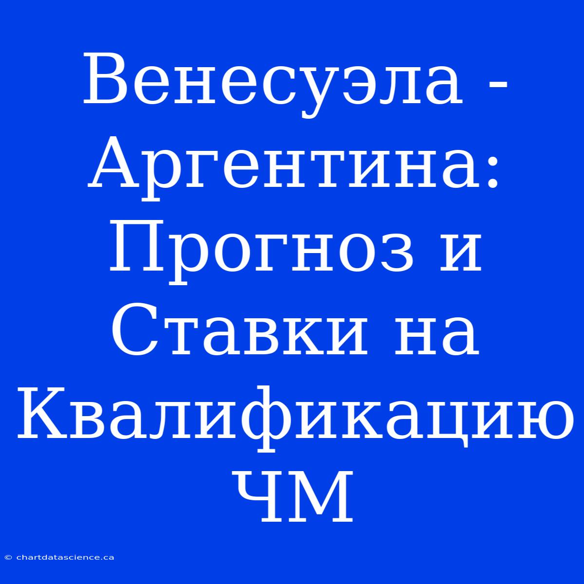 Венесуэла - Аргентина: Прогноз И Ставки На Квалификацию ЧМ