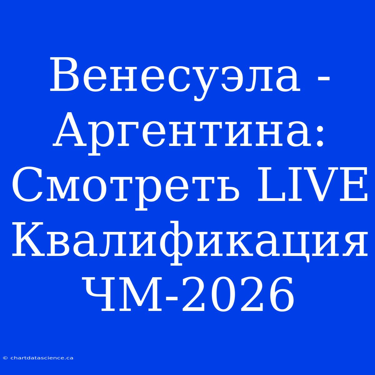 Венесуэла - Аргентина: Смотреть LIVE Квалификация ЧМ-2026