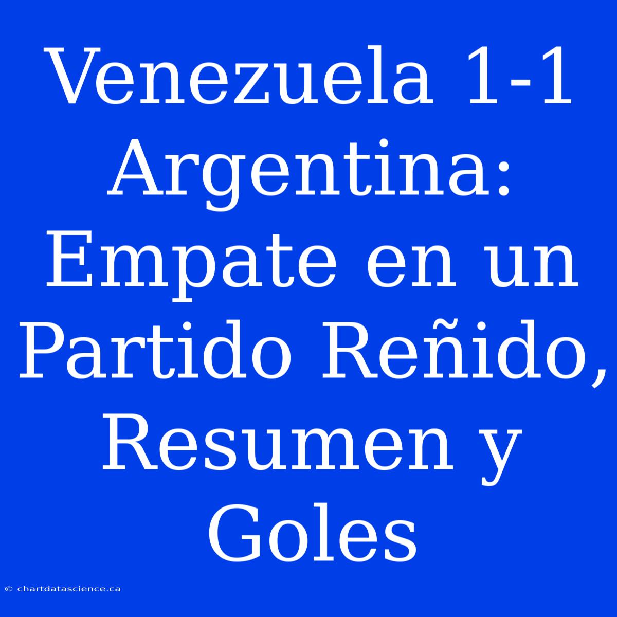 Venezuela 1-1 Argentina: Empate En Un Partido Reñido, Resumen Y Goles