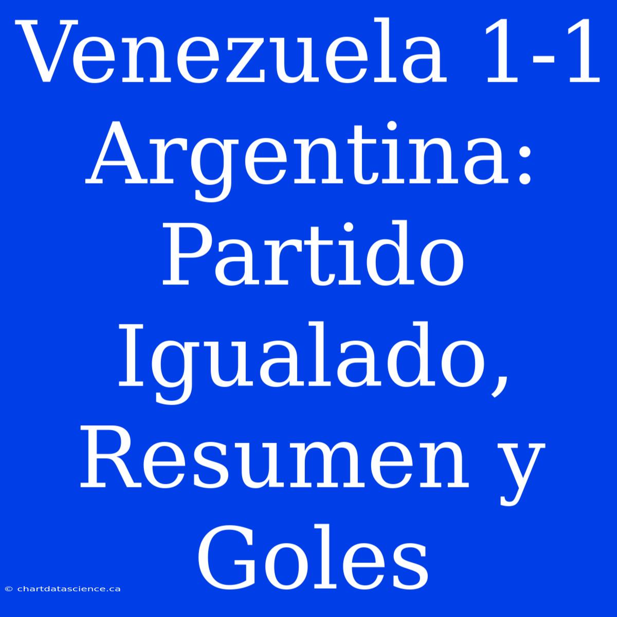 Venezuela 1-1 Argentina: Partido Igualado, Resumen Y Goles