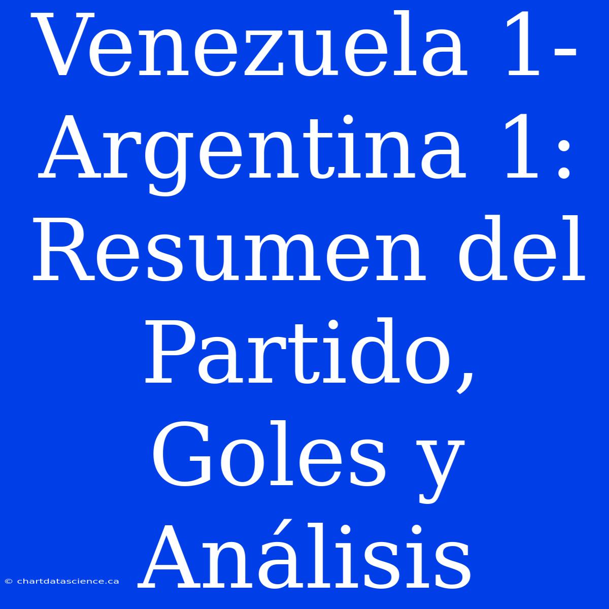 Venezuela 1- Argentina 1: Resumen Del Partido, Goles Y Análisis