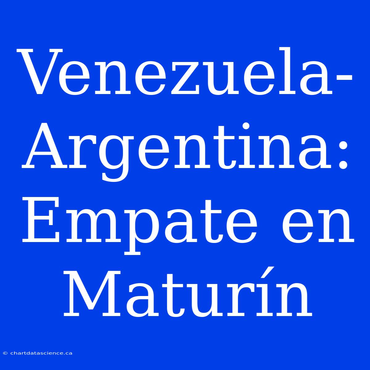 Venezuela-Argentina: Empate En Maturín