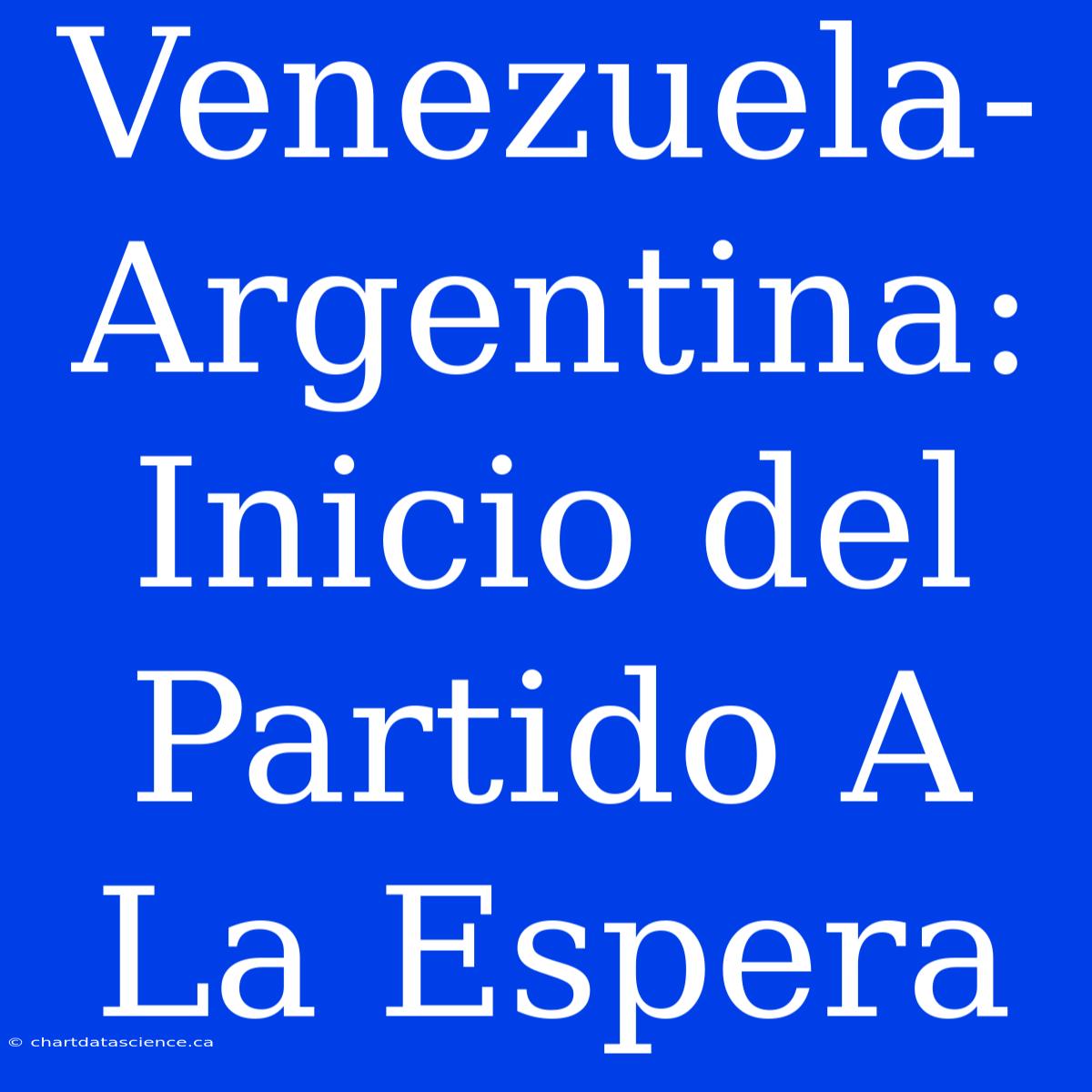 Venezuela-Argentina: Inicio Del Partido A La Espera