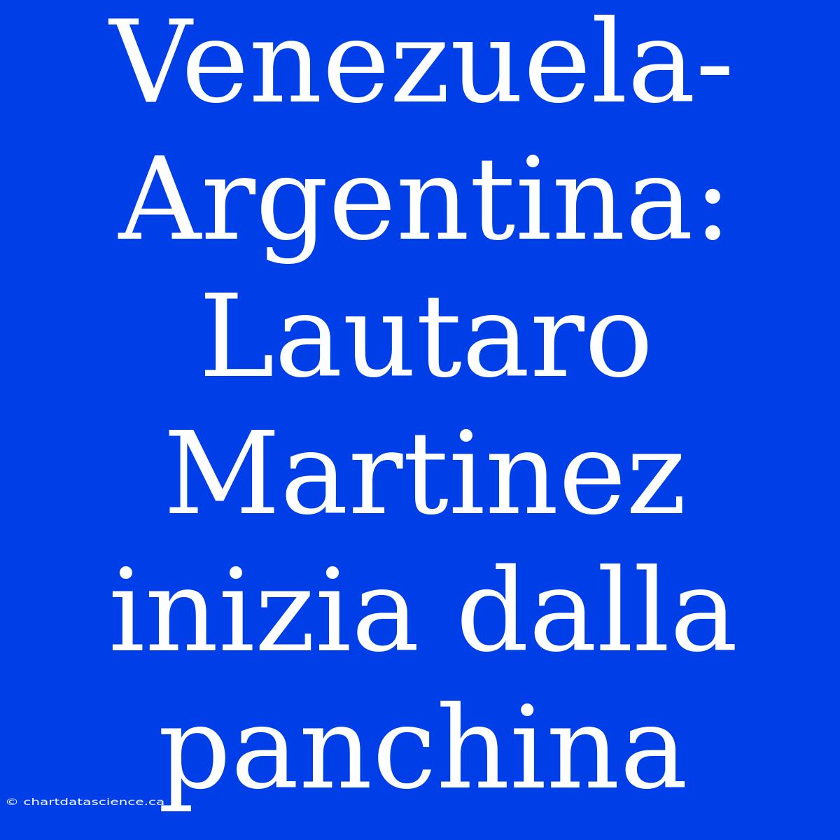 Venezuela-Argentina: Lautaro Martinez Inizia Dalla Panchina