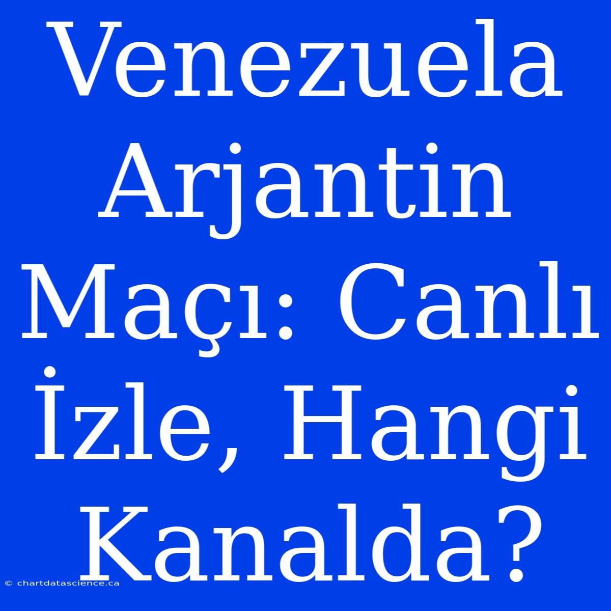 Venezuela Arjantin Maçı: Canlı İzle, Hangi Kanalda?