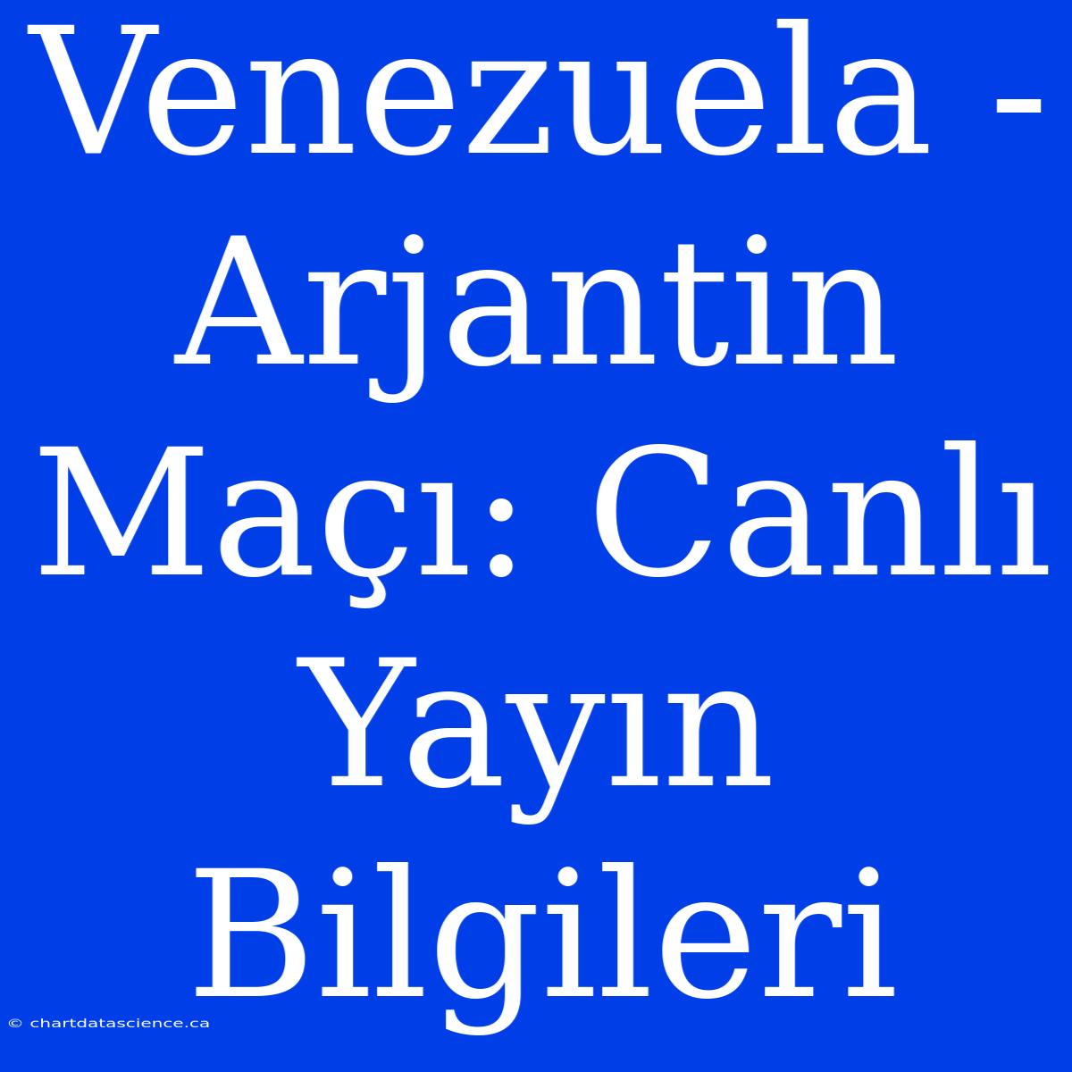 Venezuela - Arjantin Maçı: Canlı Yayın Bilgileri