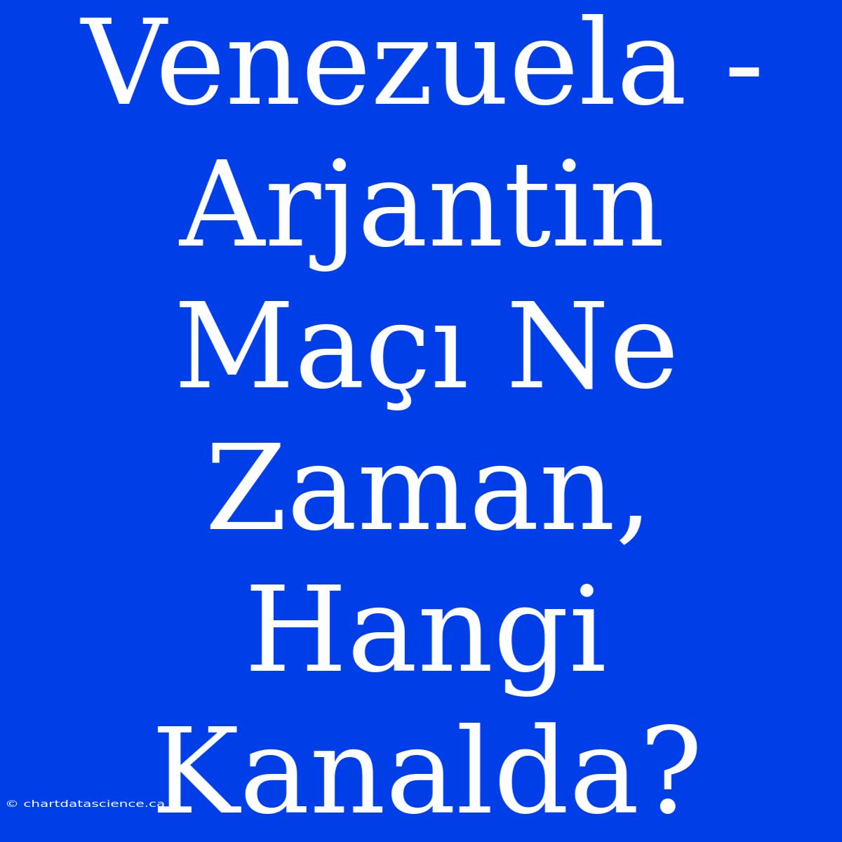 Venezuela - Arjantin Maçı Ne Zaman, Hangi Kanalda?