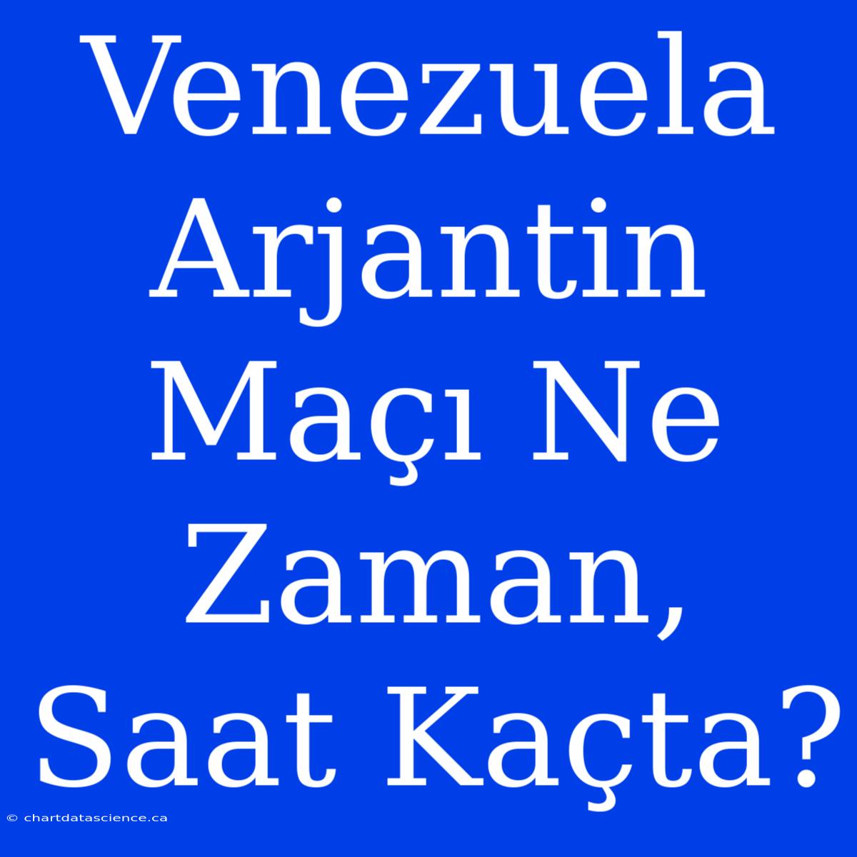 Venezuela Arjantin Maçı Ne Zaman, Saat Kaçta?