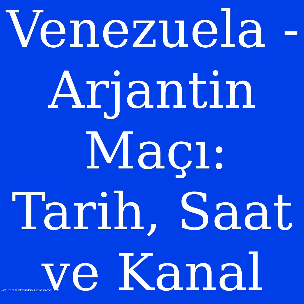 Venezuela - Arjantin Maçı: Tarih, Saat Ve Kanal