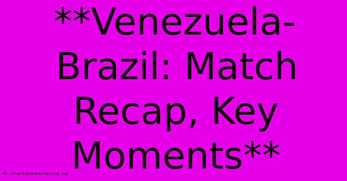 **Venezuela-Brazil: Match Recap, Key Moments**