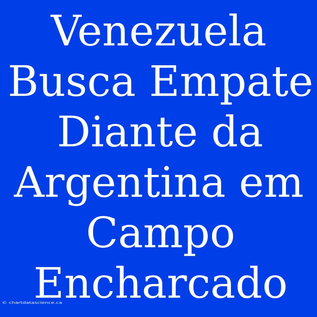 Venezuela Busca Empate Diante Da Argentina Em Campo Encharcado