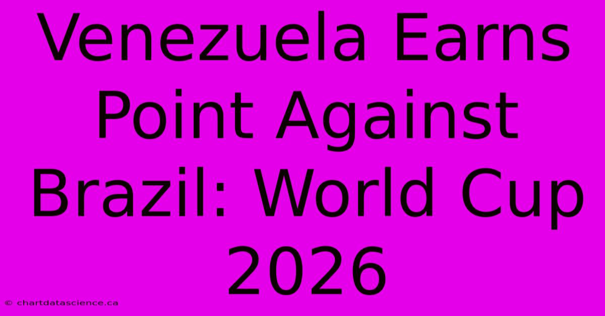 Venezuela Earns Point Against Brazil: World Cup 2026 