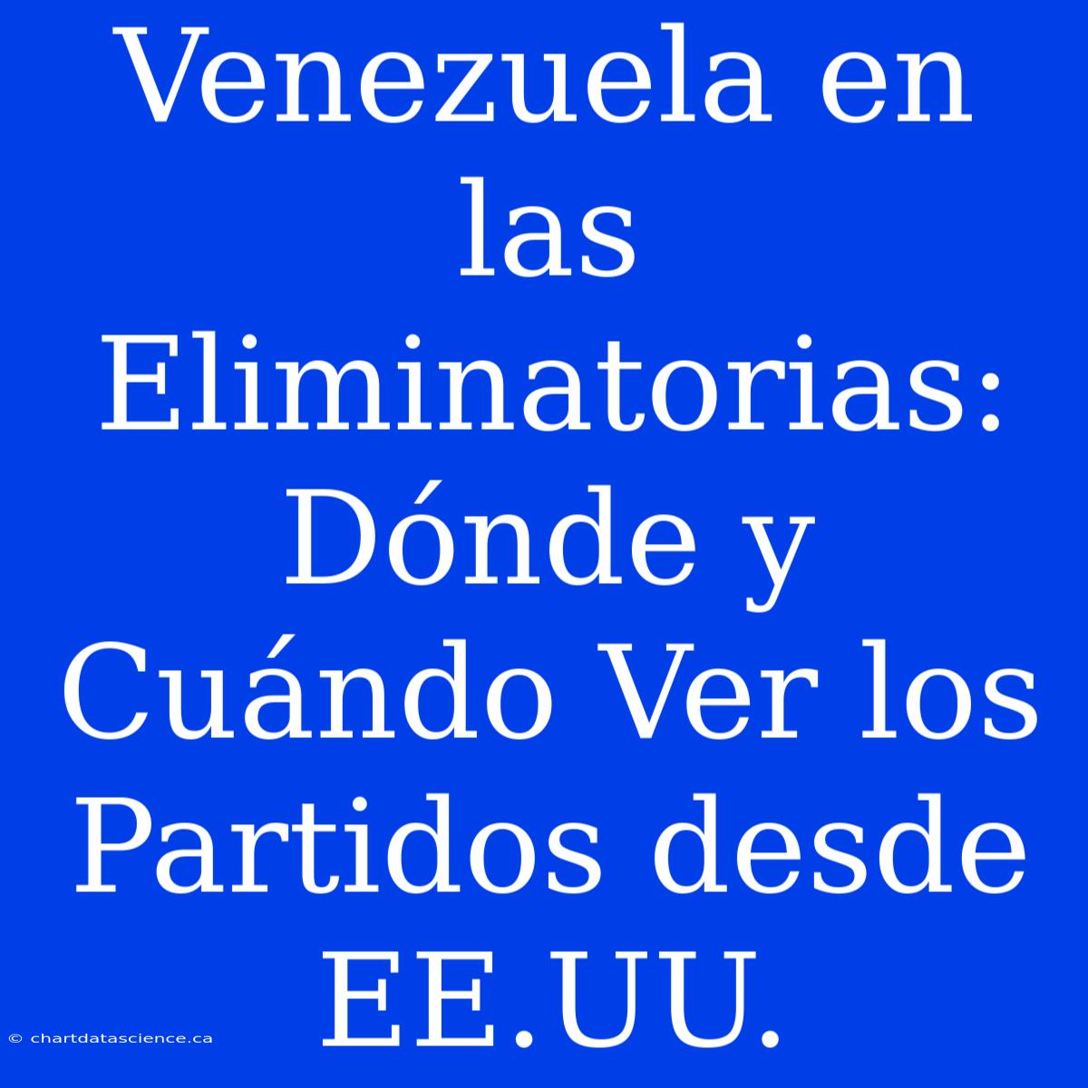 Venezuela En Las Eliminatorias: Dónde Y Cuándo Ver Los Partidos Desde EE.UU.