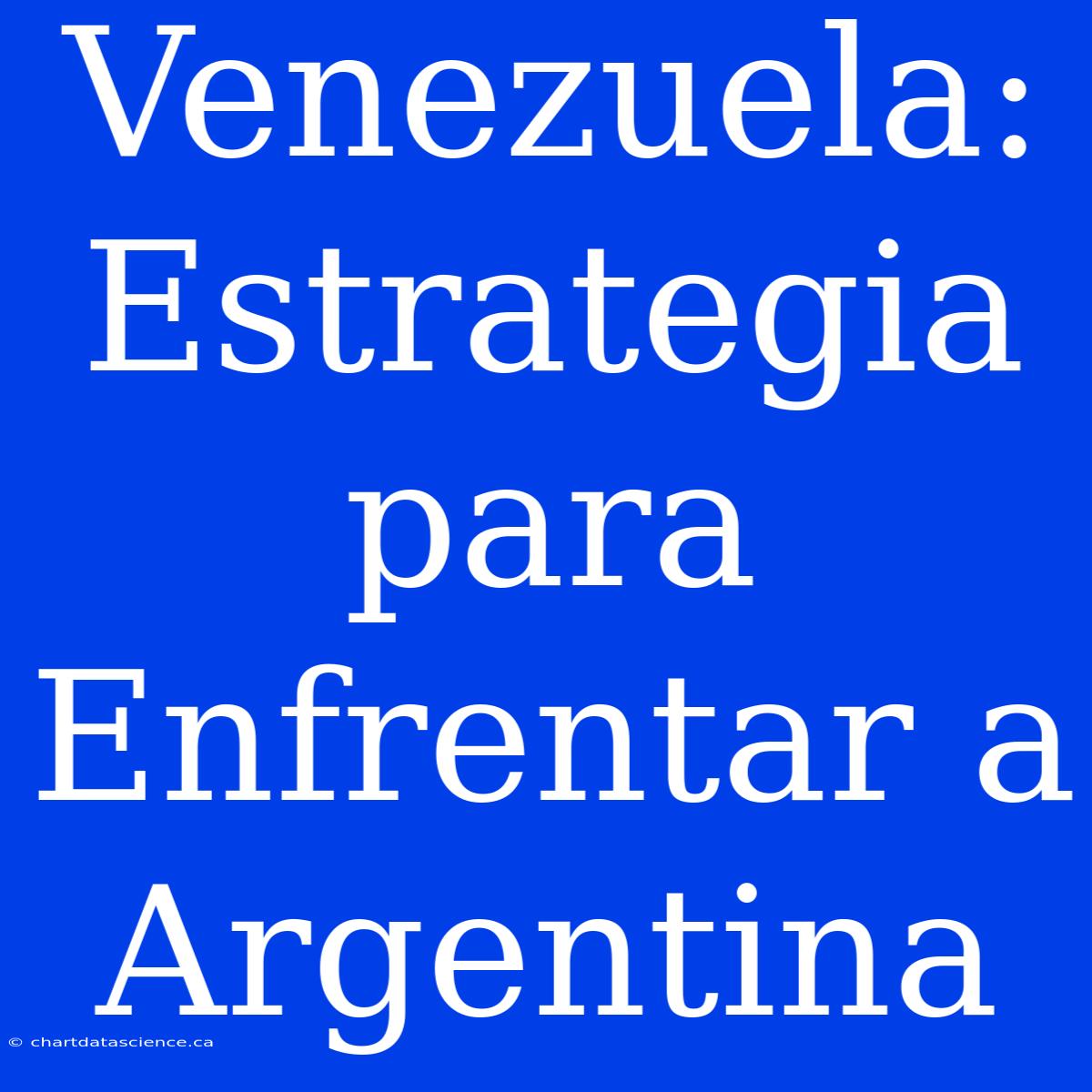 Venezuela: Estrategia Para Enfrentar A Argentina