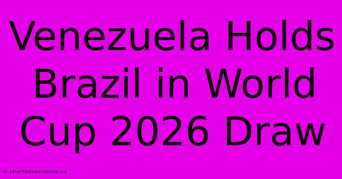 Venezuela Holds Brazil In World Cup 2026 Draw