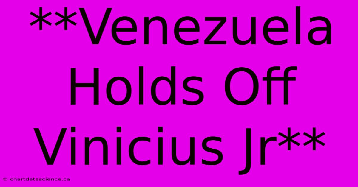 **Venezuela Holds Off Vinicius Jr**