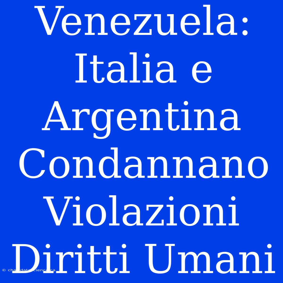 Venezuela: Italia E Argentina Condannano Violazioni Diritti Umani