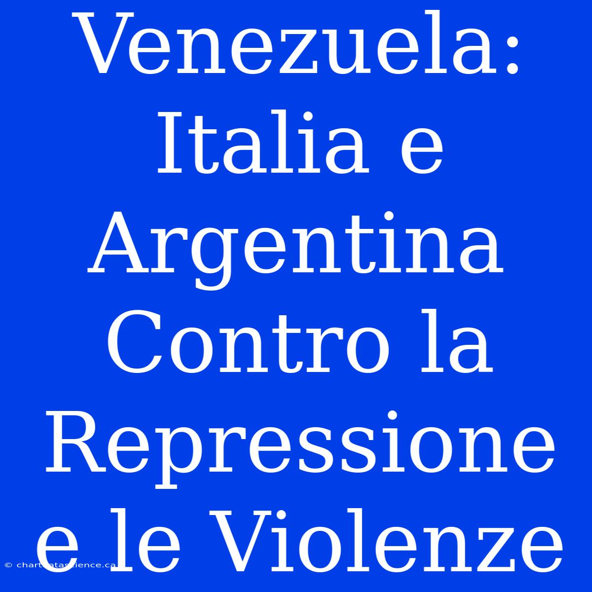 Venezuela: Italia E Argentina Contro La Repressione E Le Violenze