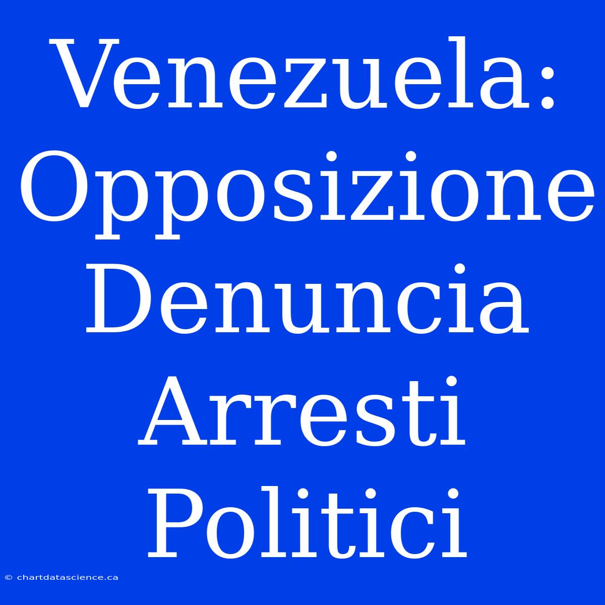 Venezuela: Opposizione Denuncia Arresti Politici