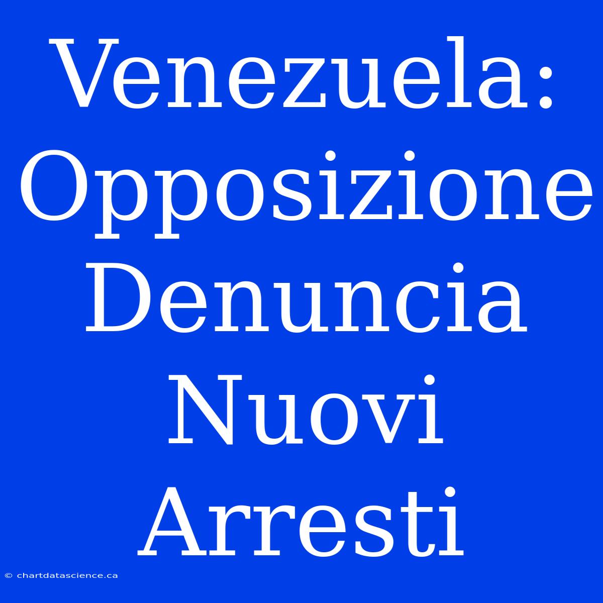 Venezuela: Opposizione Denuncia Nuovi Arresti