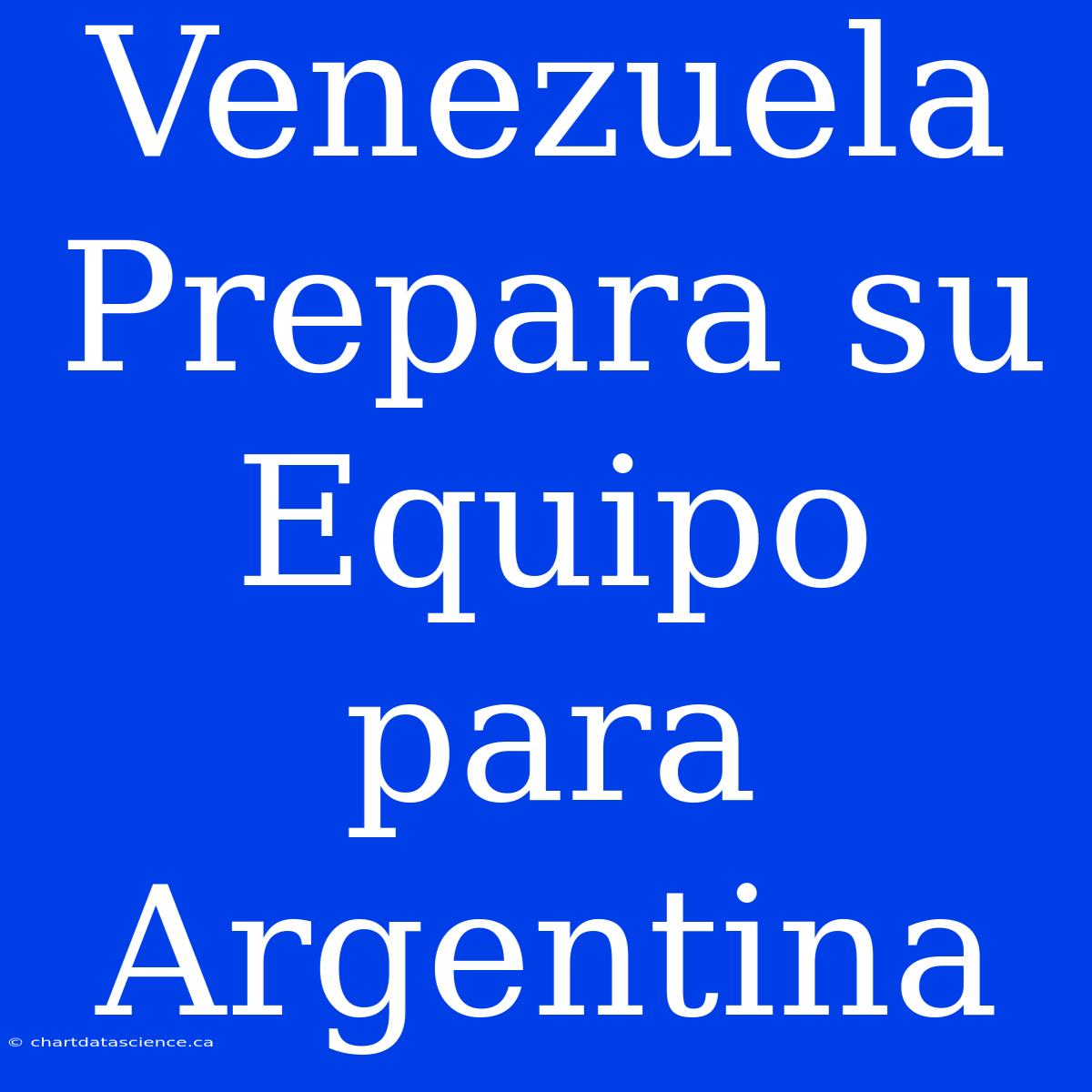 Venezuela Prepara Su Equipo Para Argentina