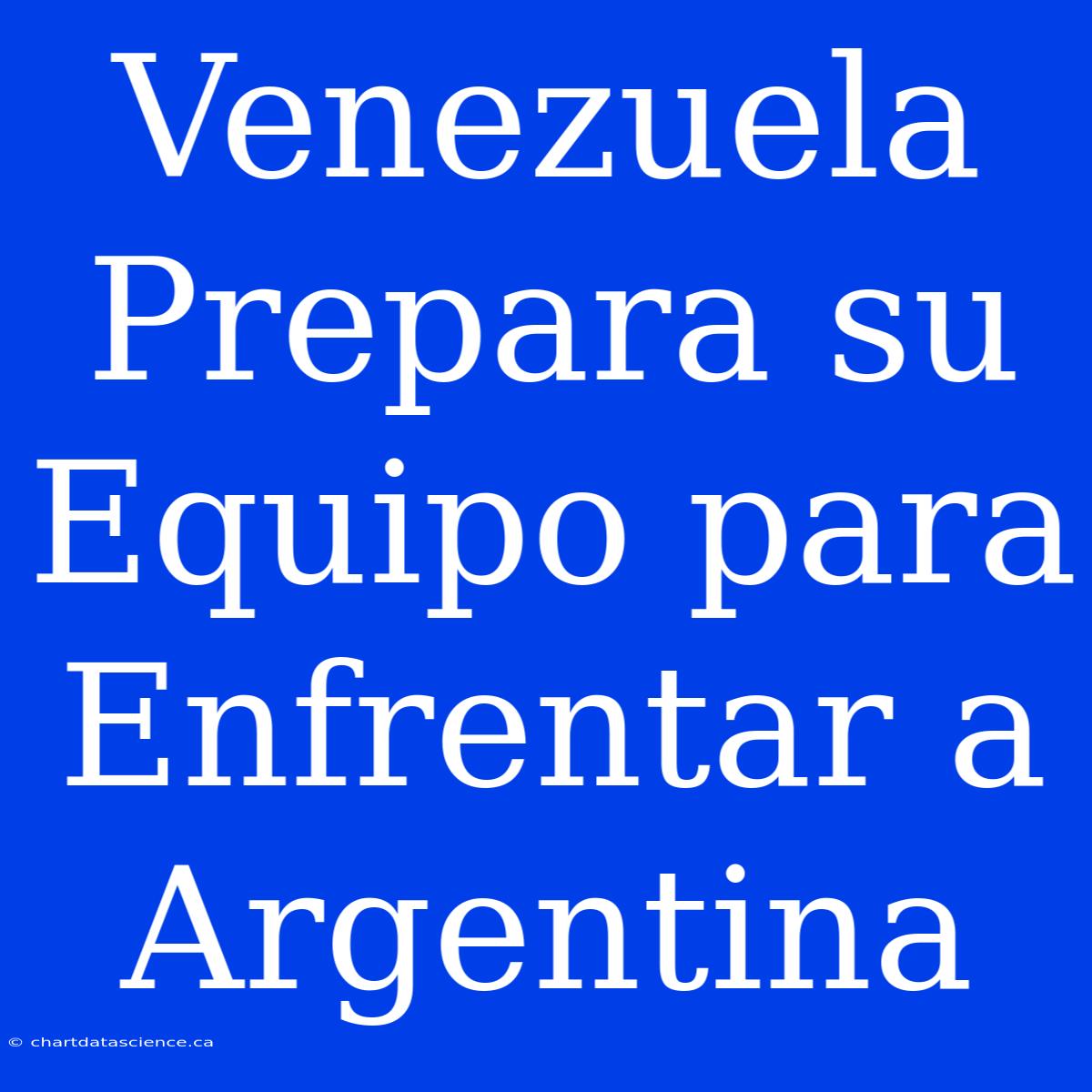 Venezuela Prepara Su Equipo Para Enfrentar A Argentina