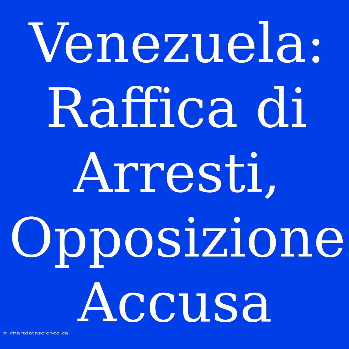 Venezuela: Raffica Di Arresti, Opposizione Accusa