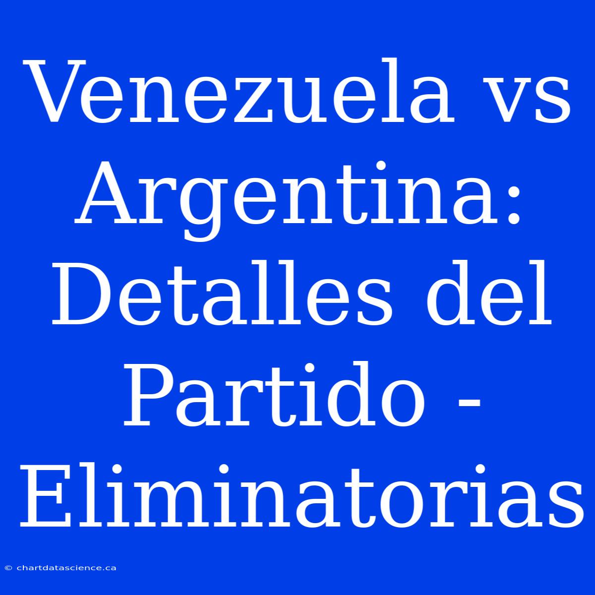 Venezuela Vs Argentina: Detalles Del Partido - Eliminatorias