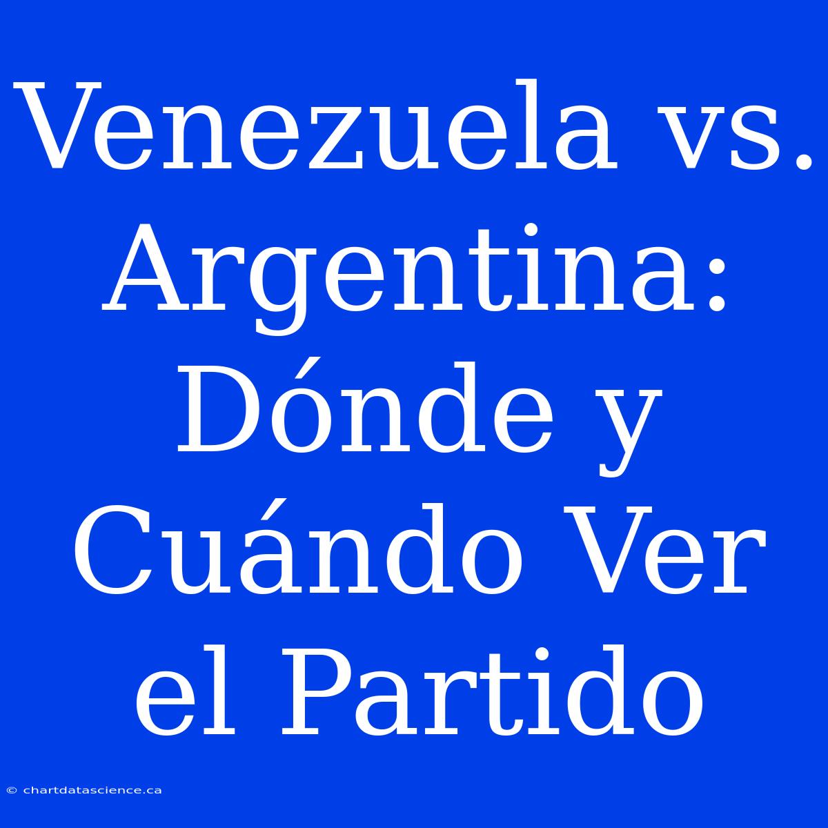 Venezuela Vs. Argentina: Dónde Y Cuándo Ver El Partido