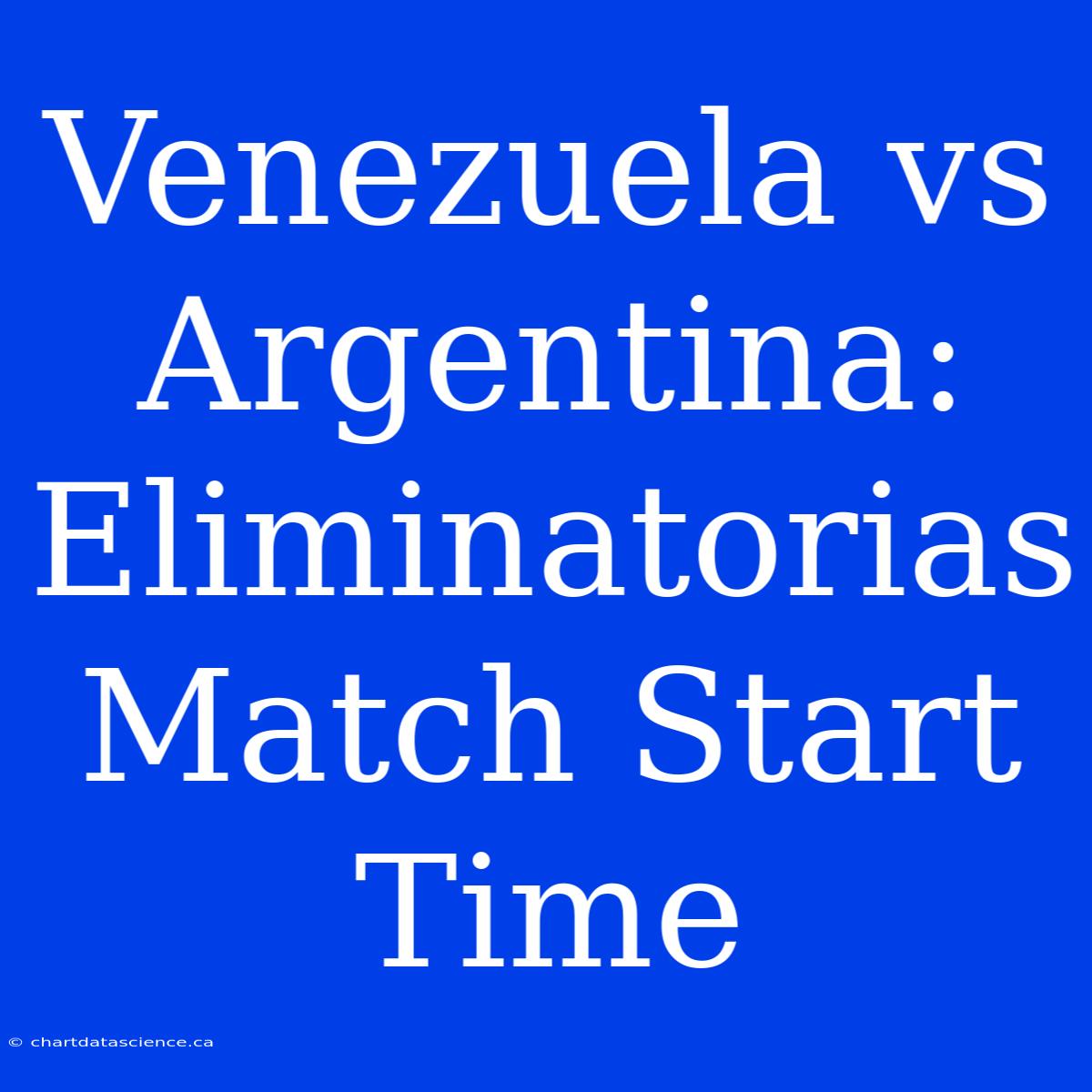 Venezuela Vs Argentina: Eliminatorias Match Start Time