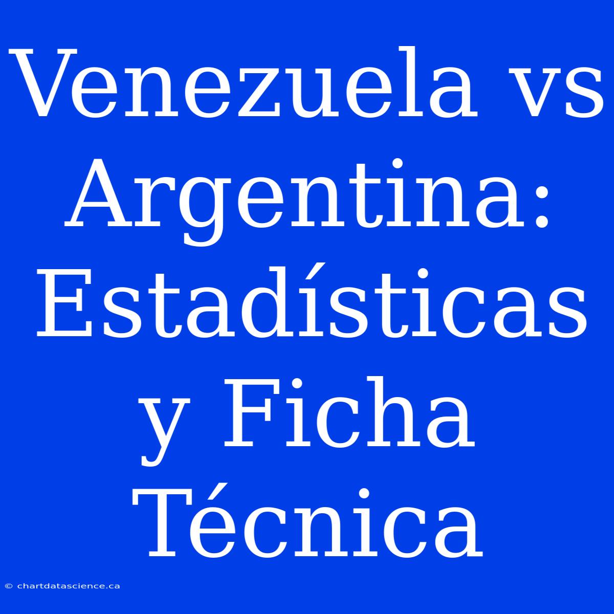 Venezuela Vs Argentina: Estadísticas Y Ficha Técnica