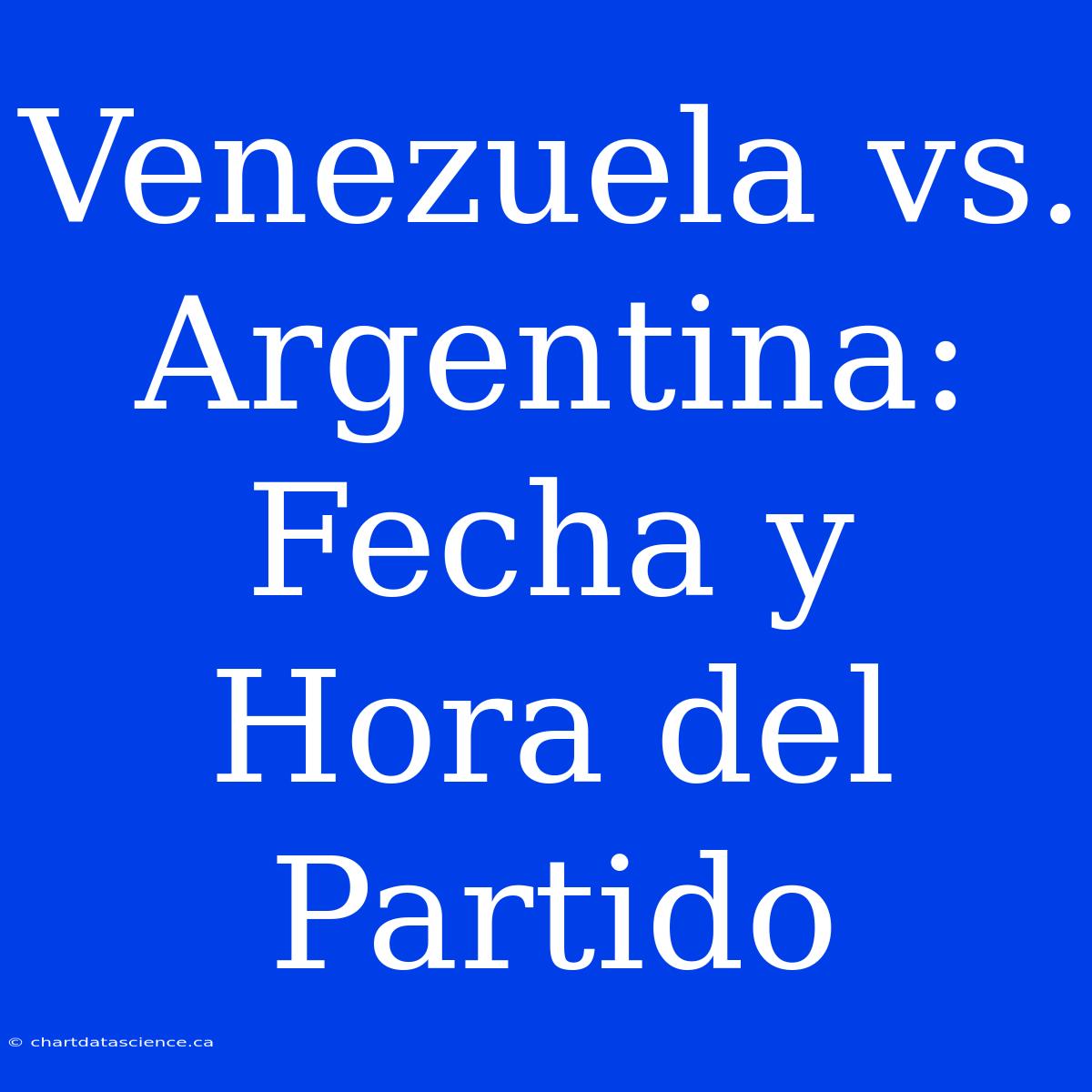 Venezuela Vs. Argentina: Fecha Y Hora Del Partido