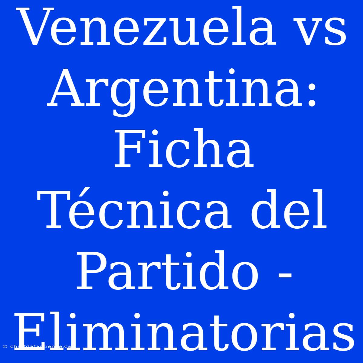 Venezuela Vs Argentina: Ficha Técnica Del Partido - Eliminatorias