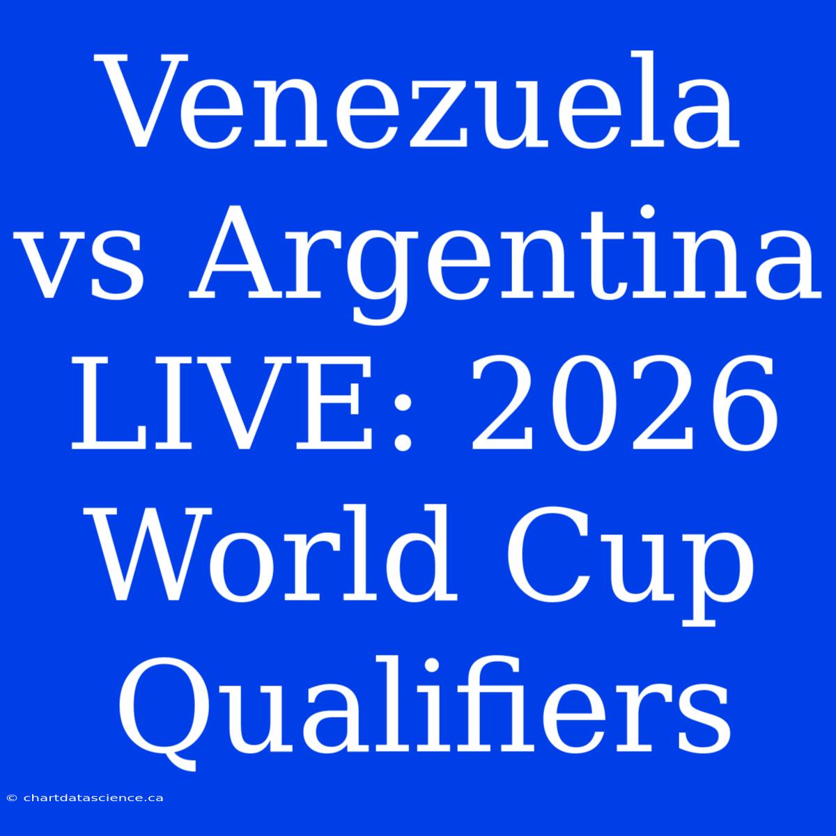 Venezuela Vs Argentina LIVE: 2026 World Cup Qualifiers