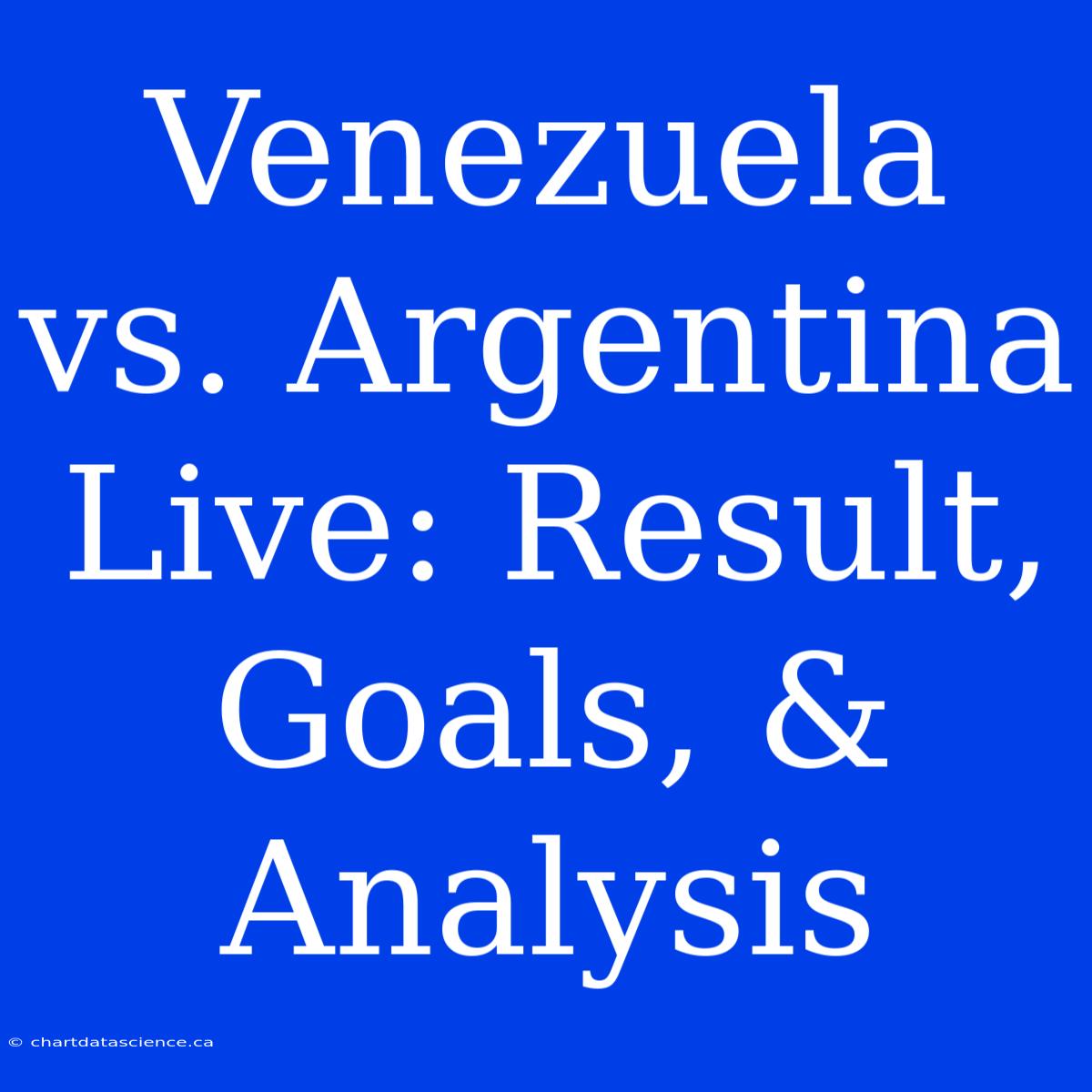 Venezuela Vs. Argentina Live: Result, Goals, & Analysis