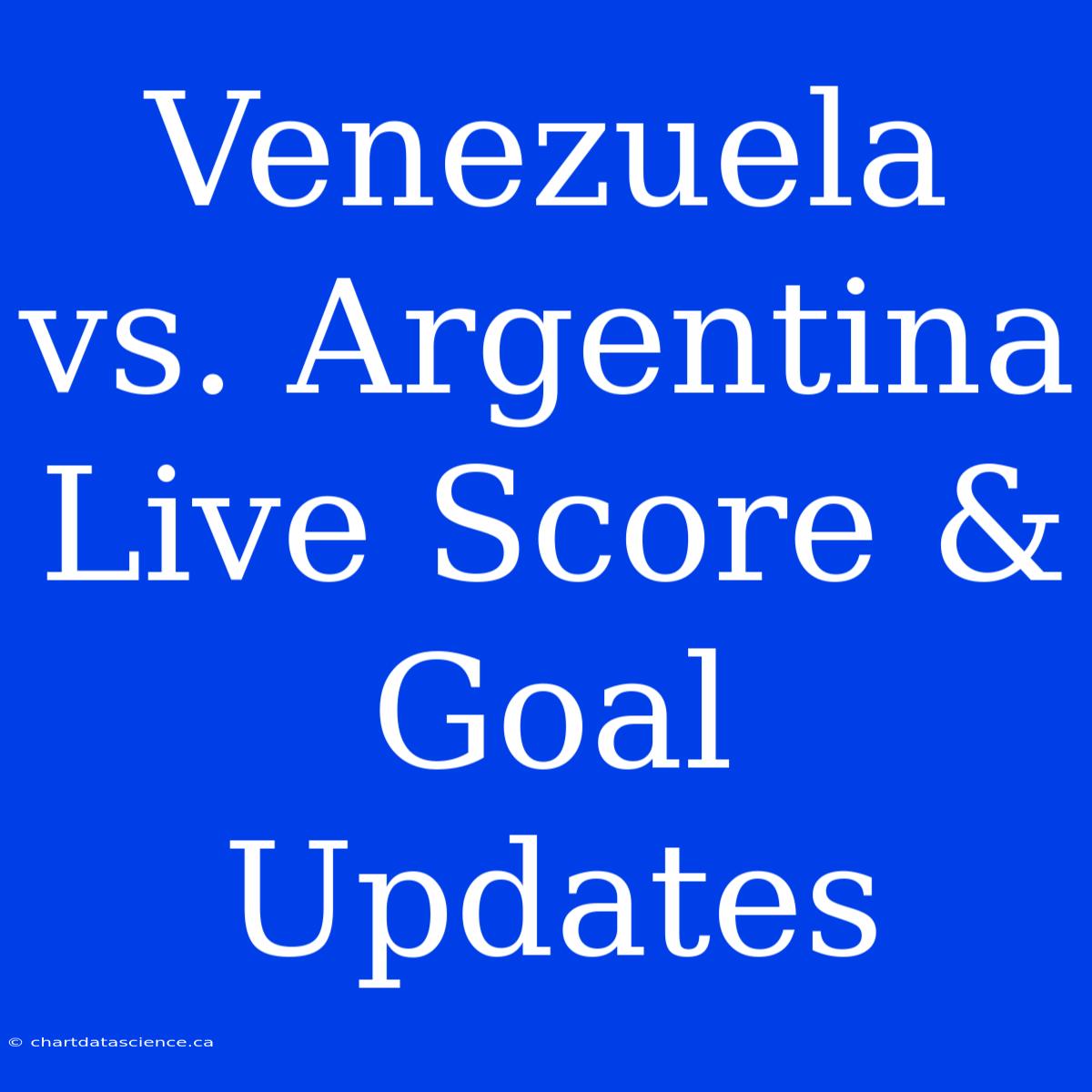 Venezuela Vs. Argentina Live Score & Goal Updates