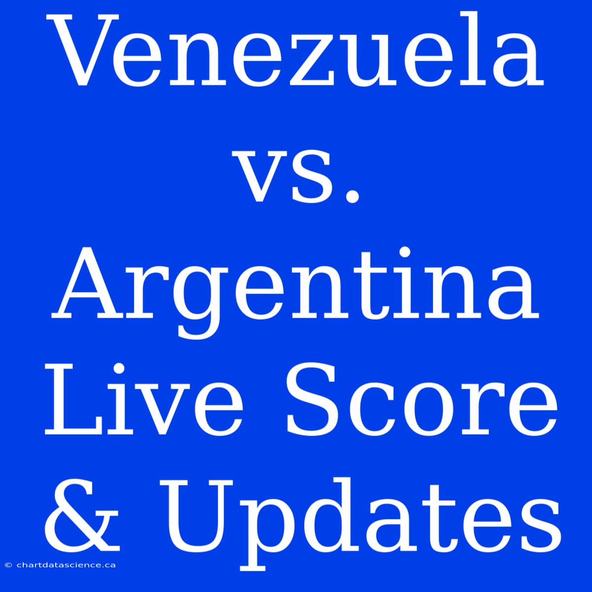 Venezuela Vs. Argentina Live Score & Updates