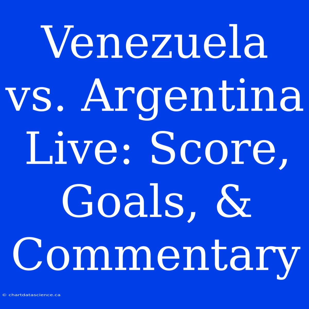 Venezuela Vs. Argentina Live: Score, Goals, & Commentary