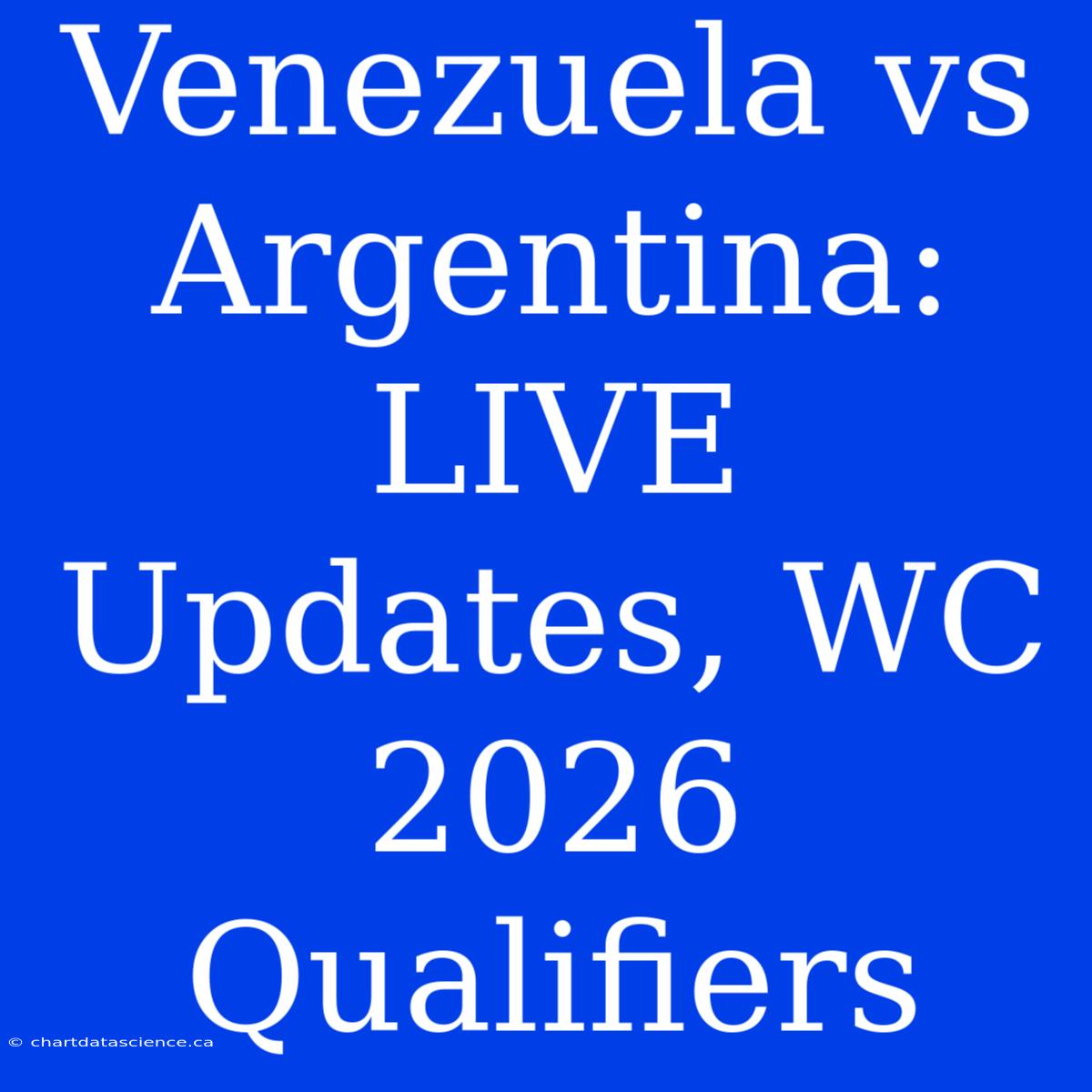 Venezuela Vs Argentina: LIVE Updates, WC 2026 Qualifiers