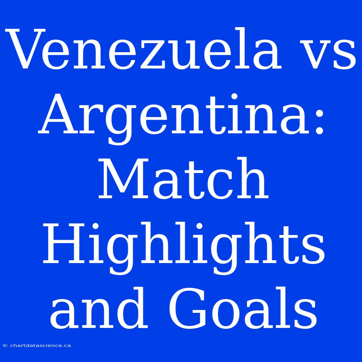 Venezuela Vs Argentina: Match Highlights And Goals