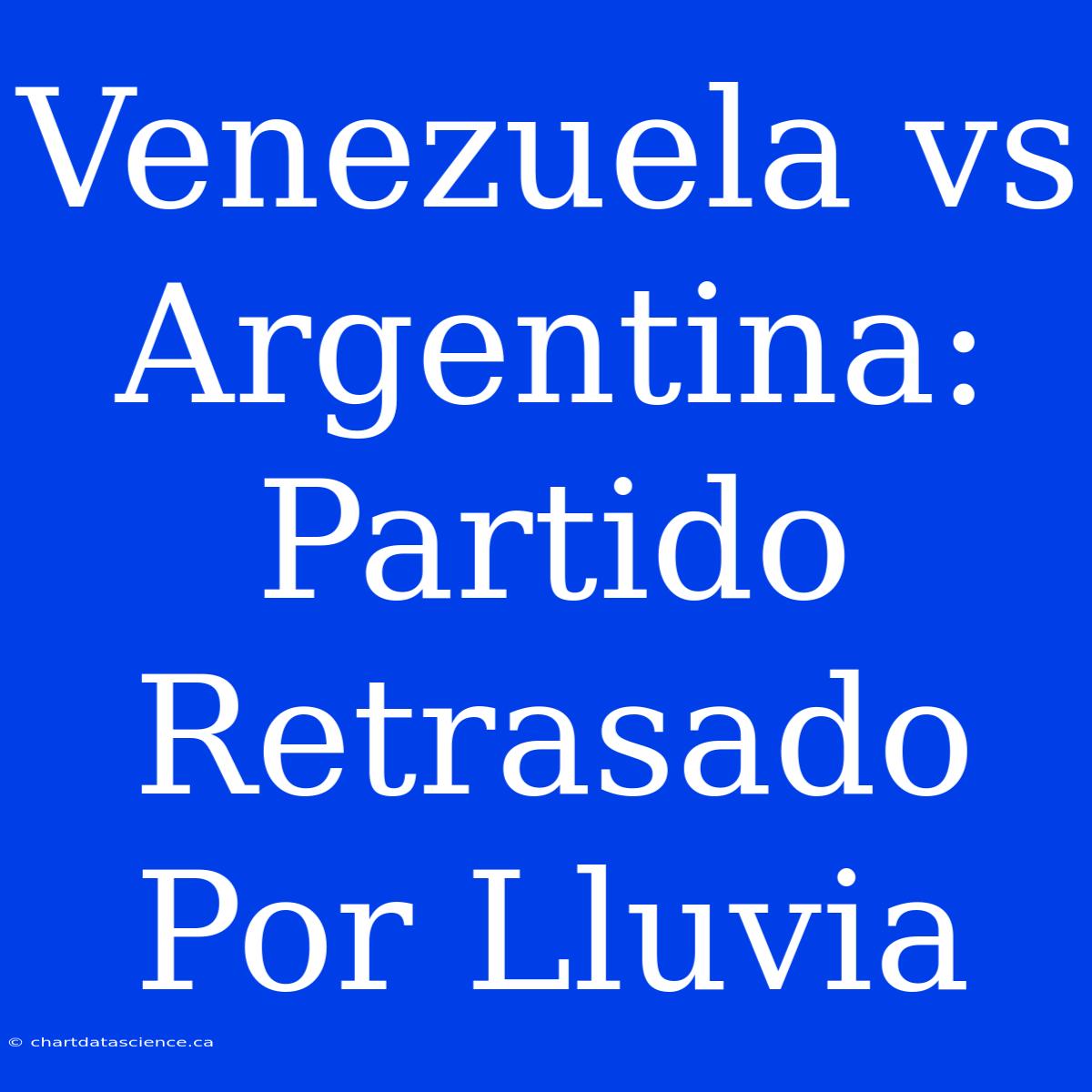 Venezuela Vs Argentina: Partido Retrasado Por Lluvia