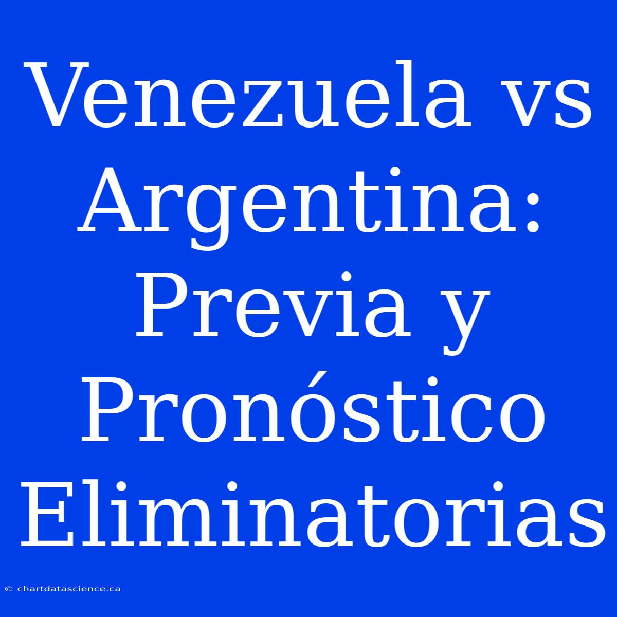 Venezuela Vs Argentina: Previa Y Pronóstico Eliminatorias