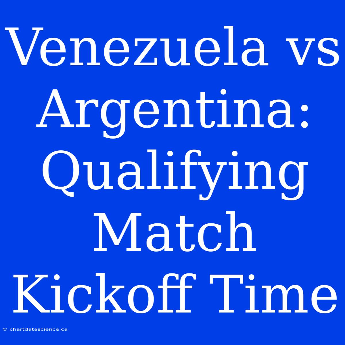 Venezuela Vs Argentina: Qualifying Match Kickoff Time